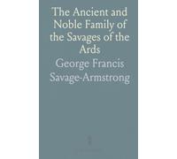 The Ancient and Noble Family of the Savages of the Ards: With Sketches of English and American Branches of the House of Savage