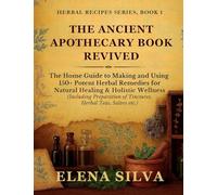 The Ancient Apothecary Book Revived: The Home Guide to Making and Using 150+ Potent Herbal Remedies for Natural Healing and Holistic Wellness ... Herbal Teas, Salves etc.) (Herbal Recipes)