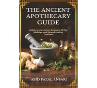 The Ancient Apothecary Guide: Rediscovering Ancient Remedies, Herbal Medicine, and Natural Healing Traditions