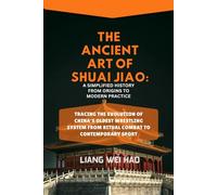 The Ancient Art of Shuai Jiao: A Simplified History from Origins to Modern Practice: Tracing the Evolution of China's Oldest Wrestling System from Ritual Combat to Contemporary Sport
