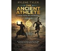 THE ANCIENT ATHLETE: Training, Fasting, Rest, and Recovery As Practiced by Monks, Warriors, and Sages Interpreted Through Modern Physiology