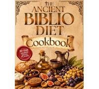 The Ancient Biblio Diet Cookbook: Restore the Body God Entrusted to You by Breaking Free from Modern Food Chaos to Calm Inflammation, Renew Metabolism, and Reclaim Lasting Energy After 40