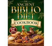The Ancient Biblio Diet Cookbook: Restore Your Body and Feel Energized Again-Break Free from Modern Food, Calm Inflammation, and Reset Your Metabolism with a 30-Day Biblical Meal Plan