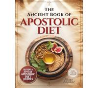The Ancient Book of Apostolic Diet: 100+ Easy Biblical Recipes for Real Families - Clean Food, Faithful Living, and a 30-Day Apostolic Diet Plan | Sacred Meals Made Simple & Affordable | Color Images