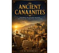 The Ancient Canaanites: Exploring the History, Religion, and Legacy of a Forgotten Civilization (Lost Worlds & Ancient Civilizations)
