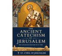 The Ancient Catechism of Jerusalem: The Catechetical Lectures of St. Cyril