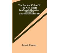 The Ancient Cities of the New World; Being Travels and Explorations in Mexico and Central America From 1857-1882