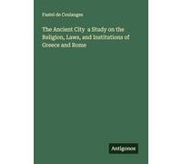 The Ancient City a Study on the Religion, Laws, and Institutions of Greece and Rome