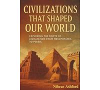 The Ancient Civilizations That Shaped Our World: Exploring the Roots of Civilization from Mesopotamia to the Persia (Voices of the First Peoples)