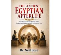 The Ancient Egyptian Afterlife: Decoding the Hidden Mysteries of the Book of the Dead and the World's First Sacred Text