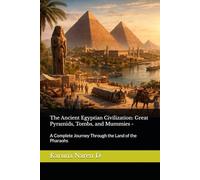 The Ancient Egyptian Civilization: Great Pyramids, Tombs, and Mummies -: A Complete Journey Through the Land of the Pharaohs