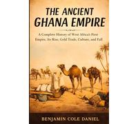The Ancient Ghana Empire: A Complete History of West Africa’s First Empire, Its Rise, Gold Trade, Culture, and Fall