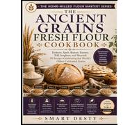 The Ancient Grains Fresh Flour Cookbook: Einkorn, Spelt, Kamut, Emmer, Teff, Sorghum, and Beyond: 95 Recipes Celebrating the World's Oldest Cultivated Grains (The Home-Milled Flour Mastery Series)