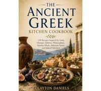 The Ancient Greek Kitchen Cookbook: 150 Recipes Inspired by Gods, Olympic Athletes, Philosophers, Spartan Meals, Athenian Feasts, and Island Fishermen