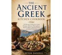 The Ancient Greek Kitchen Cookbook: 150 Recipes Inspired by Gods, Olympic Athletes, Philosophers, Spartan Meals, Athenian Feasts, and Island Fishermen