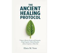 The Ancient Healing Protocol: 7 Steps to Restore Energy and Immunity Using Forgotten Natural Remedies without Complexity or Risky Fads