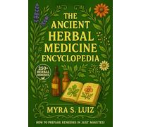 The Ancient Herbal Remedies Encyclopedia: 250+ Quick and Effective Herbal Remedies for Your Natural Home Pharmacy | Everyday Natural Solutions for Pain Relief, Better Sleep, Boost Immunity & Energy