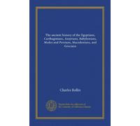 The ancient history of the Egyptians, Carthaginians, Assyrians, Babylonians, Medes and Persians, Macedonians, and Grecians (Vol-1)