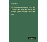 The Ancient History of the Egyptians, Carthaginians, Assyrians, Medes and Persians, Grecians and Macedonians: Vol. II
