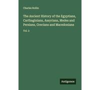 The Ancient History of the Egyptians, Carthaginians, Assyrians, Medes and Persians, Grecians and Macedonians: Vol. 2