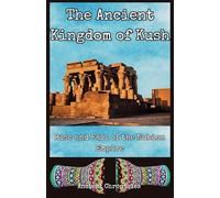 The Ancient Kingdom of Kush: Rise and Fall of the Nubian Empire (Legacies of the Past)