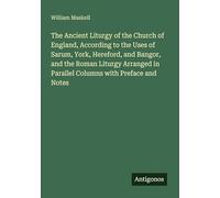 The Ancient Liturgy of the Church of England, According to the Uses of Sarum, York, Hereford, and Bangor, and the Roman Liturgy Arranged in Parallel Columns with Preface and Notes