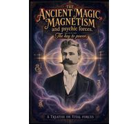 The Ancient Magic, Magnetism and psychic forces. The key to power: A Treatise on Vital Forces (The L. H. Anderson Collection: Magnetism, Hypnotism, Success and Lost Science)