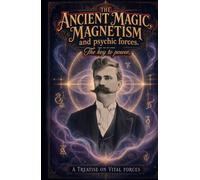 The Ancient Magic, Magnetism and psychic forces. The key to power: A Treatise on Vital Forces (The L. H. Anderson Collection: Magnetism, Hypnotism, Success and Lost Science)