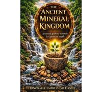 THE ANCIENT MINERAL KINGDOM: A Natural Guide to Minerals for Optimum Health