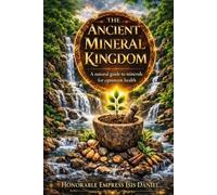 THE ANCIENT MINERAL KINGDOM: A Natural Guide to Minerals for Optimum Health