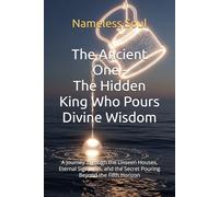 The Ancient One - The Hidden King Who Pours Divine Wisdom: A Journey Through the Unseen Houses, Eternal Signposts, and the Secret Pouring Beyond the Fifth Horizon