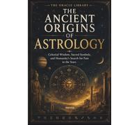 The Ancient Origins of Astrology: Celestial Wisdom, Sacred Symbols, and Humanity’s Search for Fate in the Stars (The Oracle Library)