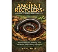 THE ANCIENT RECYCLERS: A COMPLETE GUIDE TO GIANT MILLIPEDE CARE: Understanding and Nurturing These Slow-Moving and Fascinating Invertebrates