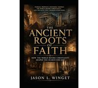THE ANCIENT ROOTS OF FAITH: How the World Before Christianity Shaped the Search for God