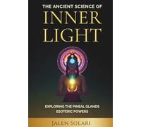 The Ancient Science of Inner Light: Exploring the Pineal Glands Esoteric Powers (Spiritual and Esoteric Powers)