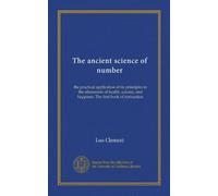 The ancient science of number: the practical application of its principles in the attainment of health, success, and happines. The first book of instruction