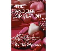 THE ANCIENT SIMULATION: A Prophetic Journey Beyond Time To Discover Divine Love (The voice of a true son of God: love riches dominion etc; the eternal lif)