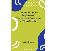 The Ancient Stone Implements, Weapons and Ornaments, of Great Britain