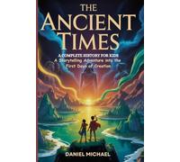 THE ANCIENT TIMES: A Complete History for Kids: A Storytelling Adventure into the First Days of Creation