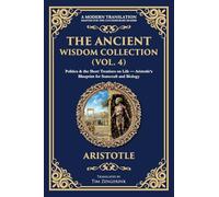 The Ancient Wisdom Collection (Vol. 4): Politics & the Short Treatises on Life - Aristotle's Blueprint for Statecraft and Biology: 398 (Library of Alexandria)
