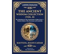 The Ancient Wisdom Collection (Vol. 8): The Arthashastra & The Commentaries of Julius Caesar - Timeless Guides to War, Governance and Leadership: 402 (Library of Alexandria)