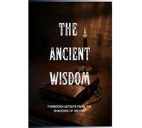The Ancient Wisdom: Forbidden Secrets from the Shadows of History (Forbidden Archive)