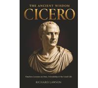 The Ancient Wisdom of Cicero: Timeless Lessons on Duty, Friendship & the Good Life