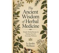 The Ancient Wisdom of Herbal Medicine Subtitle:: “Simple Herbal Recipes & Healing Teas for Everyday Wellness”