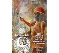 The Ancient Wisdom of the Aboriginal Dreamtime: Mystical Paths of Australia (Lost Spiritual Paths)