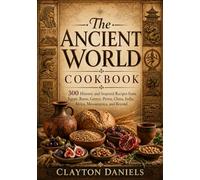 The Ancient World Cookbook: 300 Historic and Inspired Recipes from Egypt, Rome, Greece, Persia, China, India, Africa, Mesoamerica, and Beyond (Into the Past Cookbook Series)