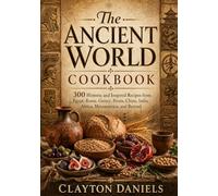 The Ancient World Cookbook: 300 Historic and Inspired Recipes from Egypt, Rome, Greece, Persia, China, India, Africa, Mesoamerica, and Beyond (Into the Past Cookbook Series)