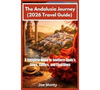 THE ANDALUSIA JOURNEY (2026 Travel Guide): A Complete Guide to Southern Spain’s Cities, Culture, and Coastlines