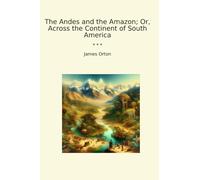 The Andes and the Amazon; Or, Across the Continent of South America (Classic Books)