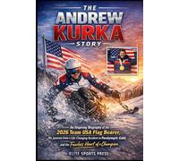 The Andrew Kurka Story: An Inspiring Biography of the 2026 Team USA Flag Bearer, His Journey from a Life-Changing Accident to Paralympic Gold, and the Fearless Heart of a Champion